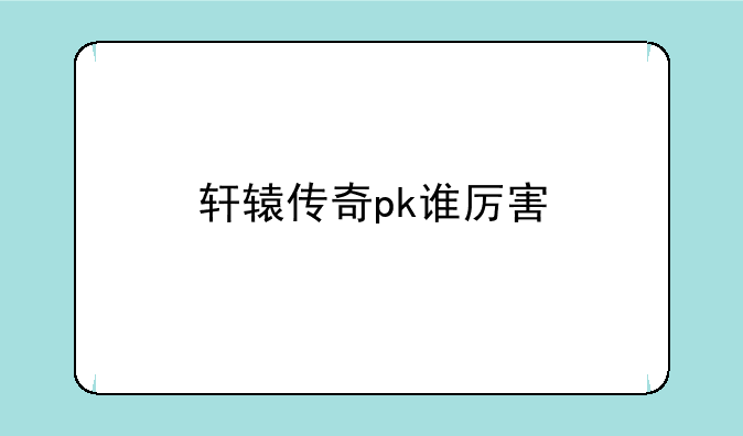 轩辕传奇pk谁厉害