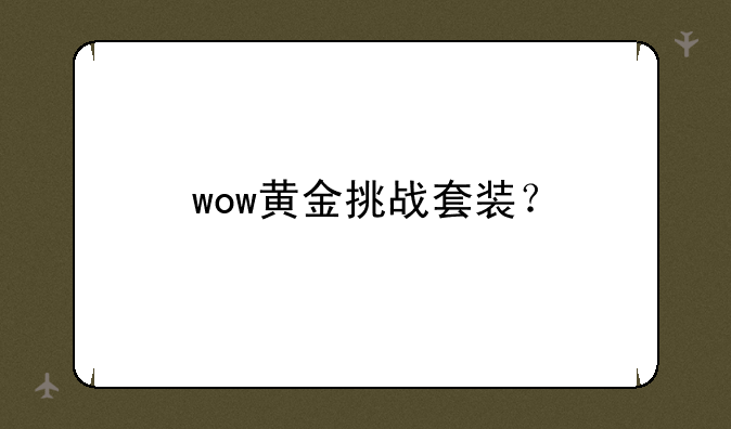wow黄金挑战套装？