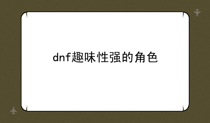dnf趣味性强的角色