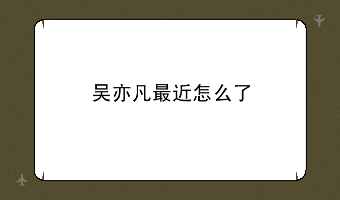 吴亦凡最近怎么了