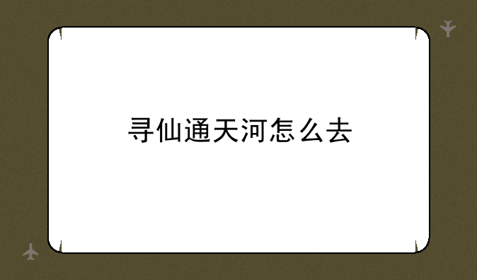 寻仙通天河怎么去