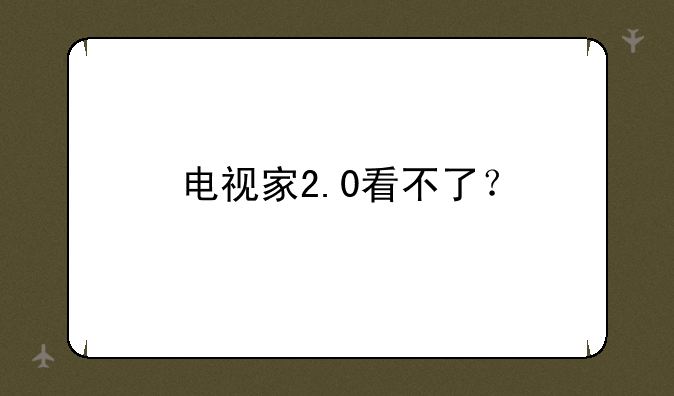 电视家2.0看不了？