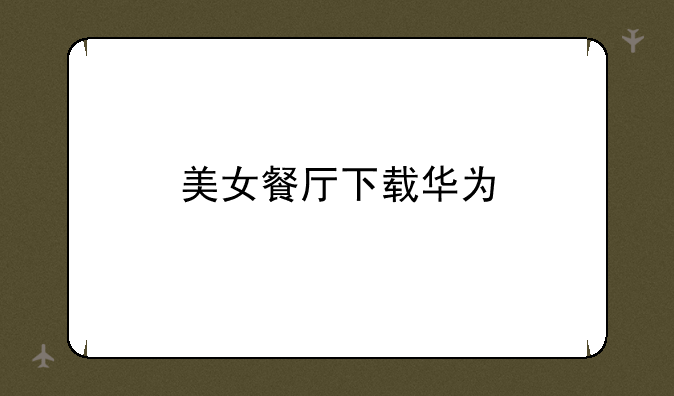 美女餐厅下载华为
