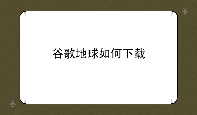 谷歌地球如何下载