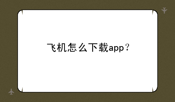 飞机怎么下载app？