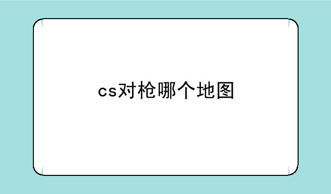 cs对枪哪个地图