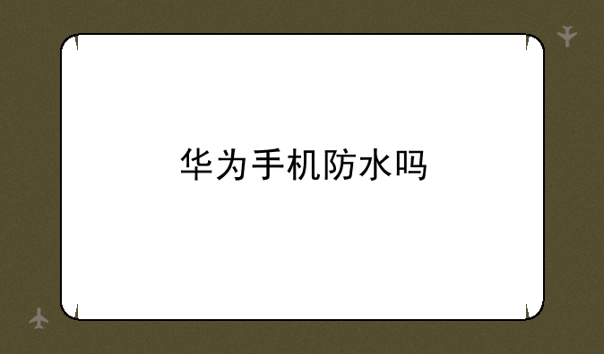 华为手机防水吗