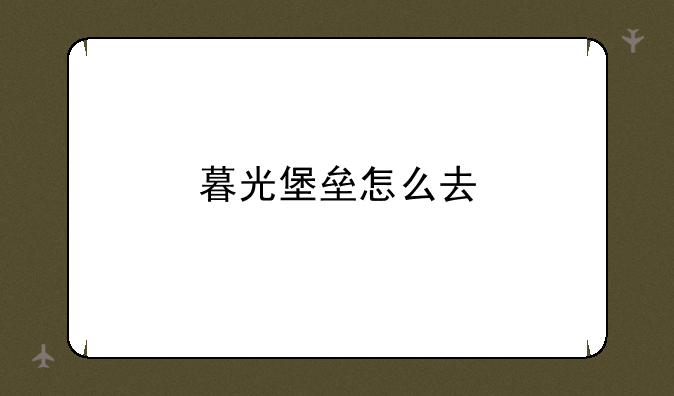 暮光堡垒怎么去