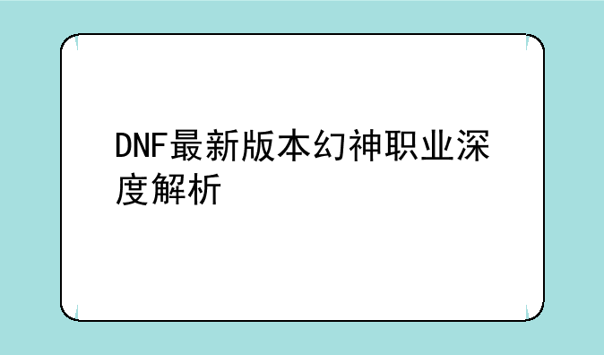 DNF最新版本幻神职业深度解析