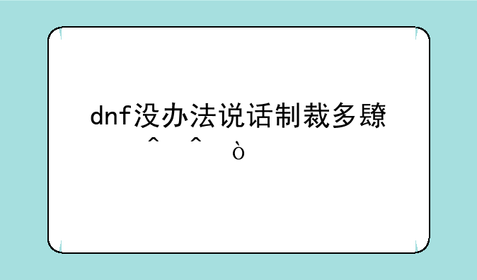 dnf没办法说话制裁多长时间？