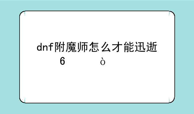 dnf附魔师怎么才能迅速升级？
