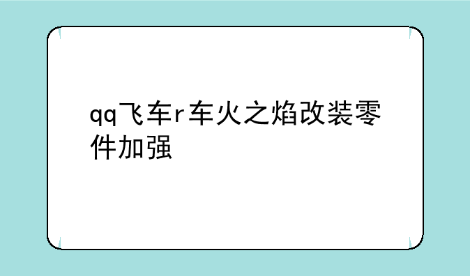 qq飞车r车火之焰改装零件加强