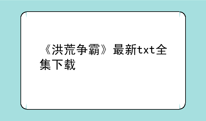 《洪荒争霸》最新txt全集下载