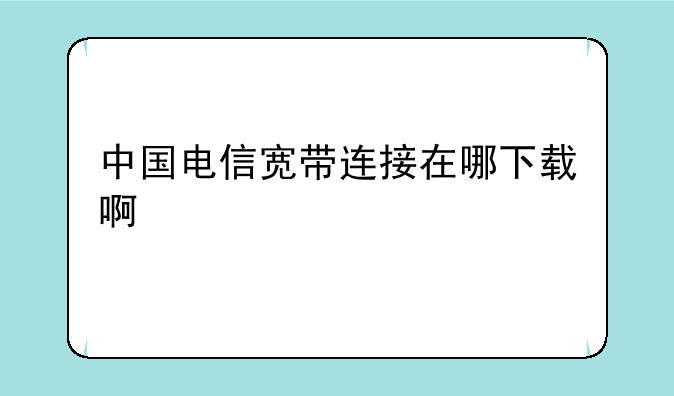中国电信宽带连接在哪下载啊
