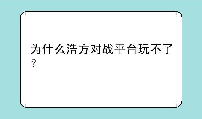 为什么浩方对战平台玩不了？