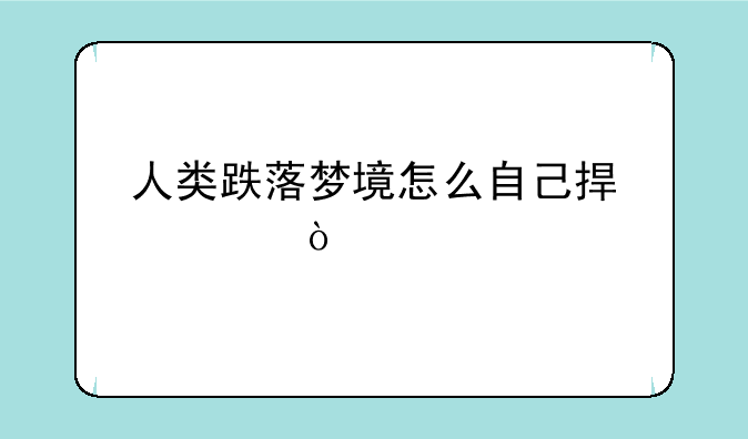 人类跌落梦境怎么自己捏脸？