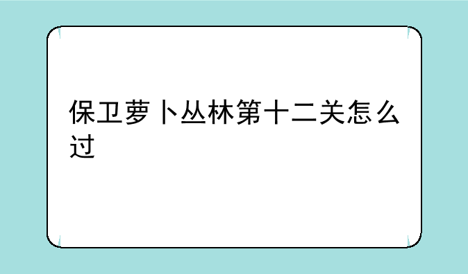 保卫萝卜丛林第十二关怎么过