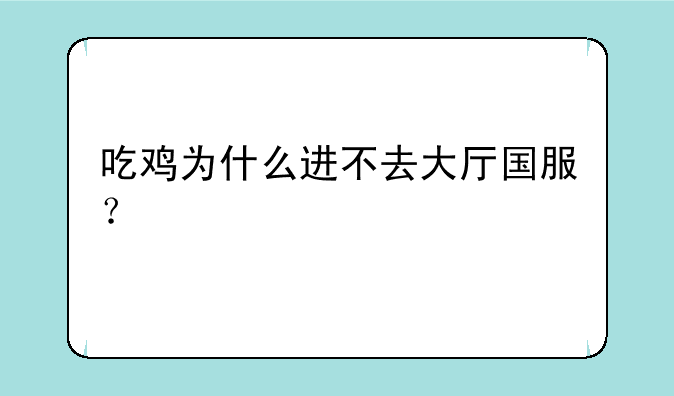 吃鸡为什么进不去大厅国服？