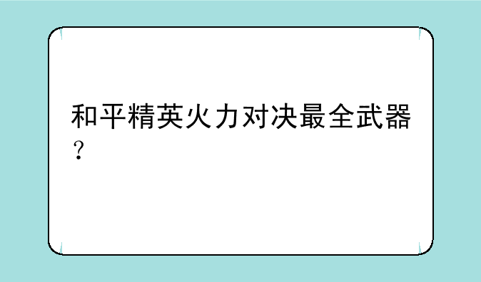 和平精英火力对决最全武器？
