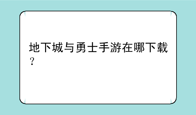 地下城与勇士手游在哪下载？