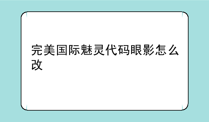 完美国际魅灵代码眼影怎么改