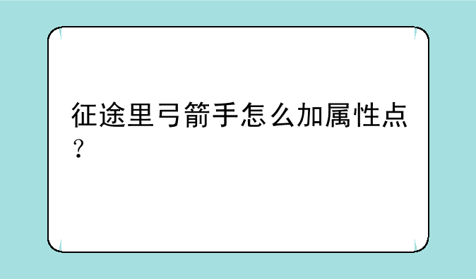 征途里弓箭手怎么加属性点？
