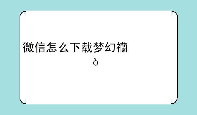 微信怎么下载梦幻西游表情？