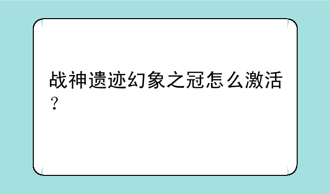 战神遗迹幻象之冠怎么激活？