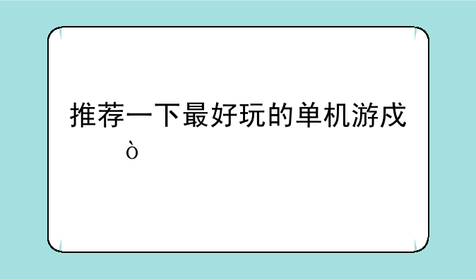 推荐一下最好玩的单机游戏！