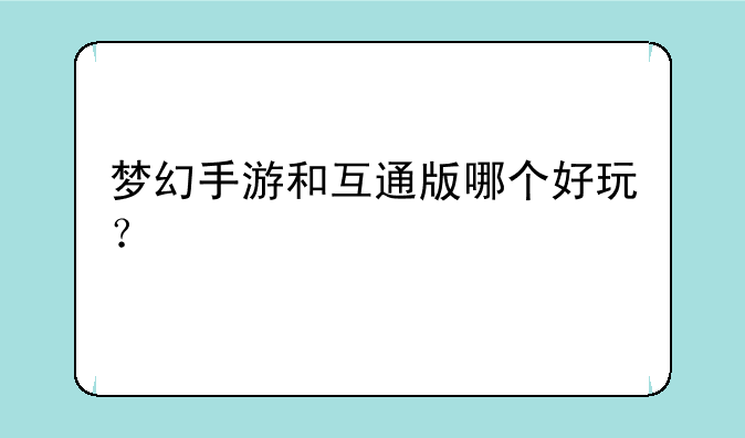 梦幻手游和互通版哪个好玩？