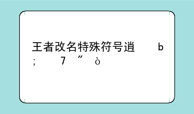 王者改名特殊符号透明复制？