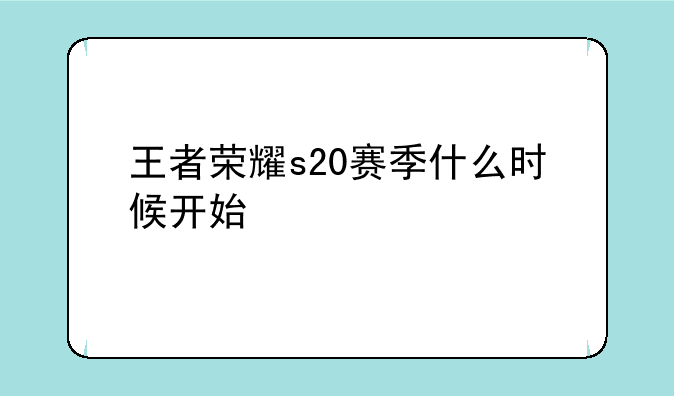 王者荣耀s20赛季什么时候开始