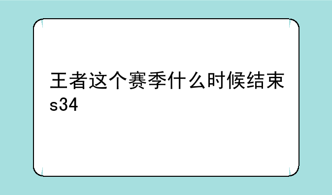 王者这个赛季什么时候结束s34
