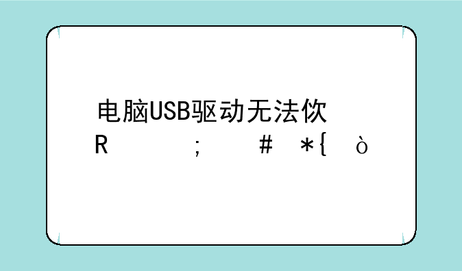 电脑USB驱动无法使用怎么办？