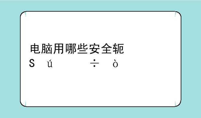 电脑用哪些安全软件比较好？