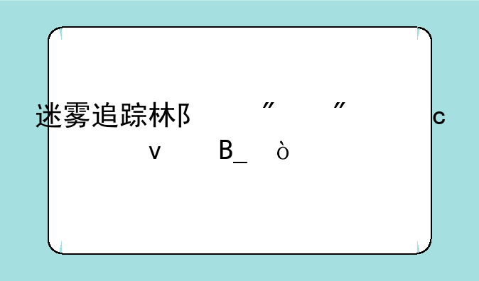 迷雾追踪林队爸爸还活着吗？