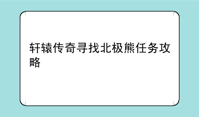 轩辕传奇寻找北极熊任务攻略