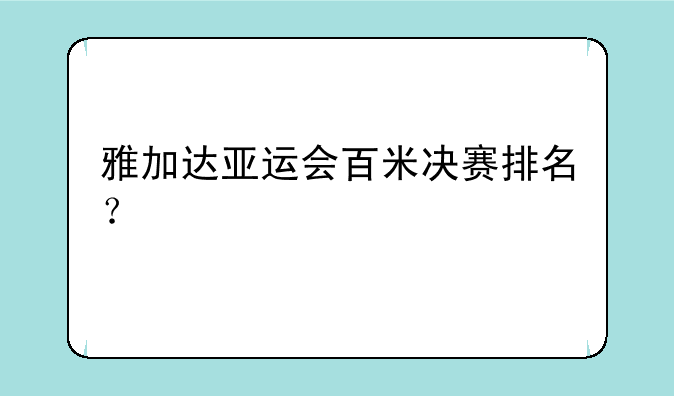 雅加达亚运会百米决赛排名？
