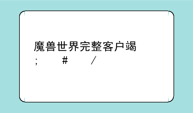 魔兽世界完整客户端怎么下载