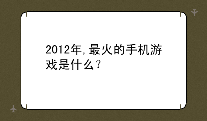 2012年,最火的手机游戏是什么？
