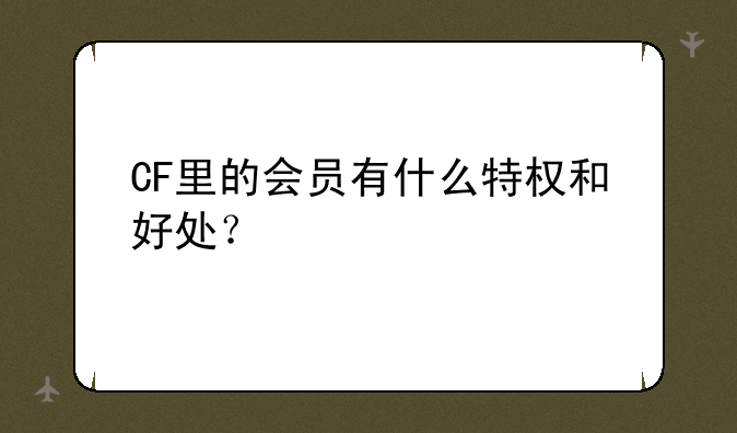 CF里的会员有什么特权和好处？