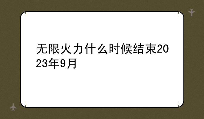 无限火力什么时候结束2023年9月