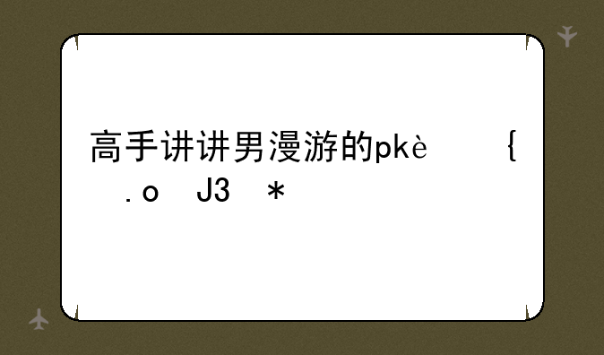 高手讲讲男漫游的pk连招和技巧
