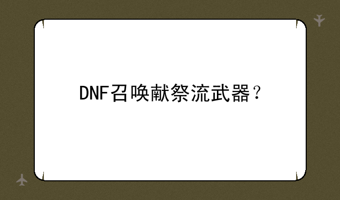 DNF召唤献祭流武器？