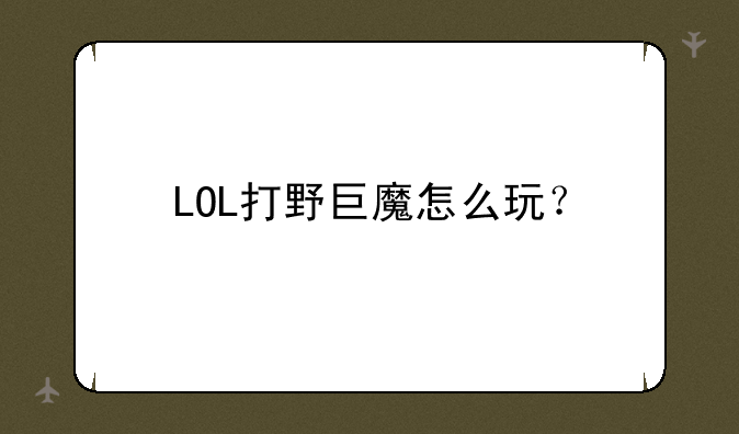 LOL打野巨魔怎么玩？