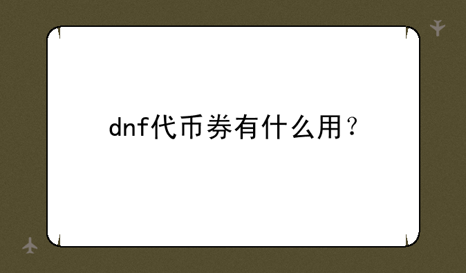 dnf代币券有什么用？