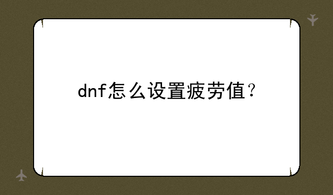 dnf怎么设置疲劳值？