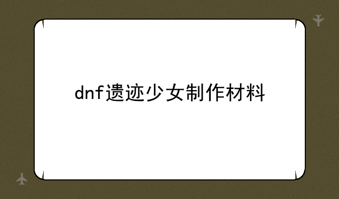 dnf遗迹少女制作材料
