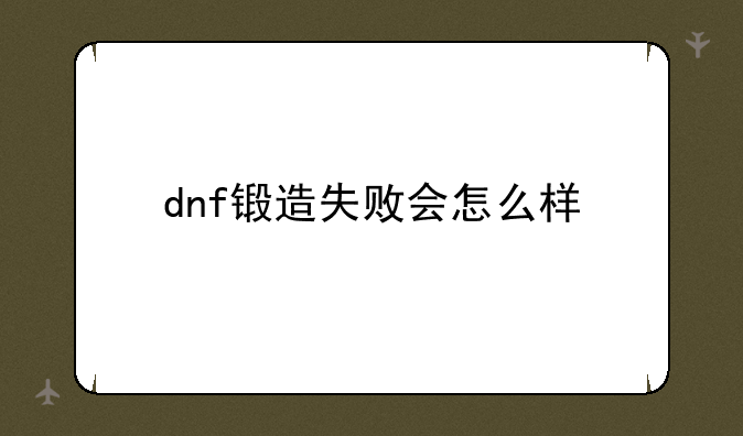 dnf锻造失败会怎么样