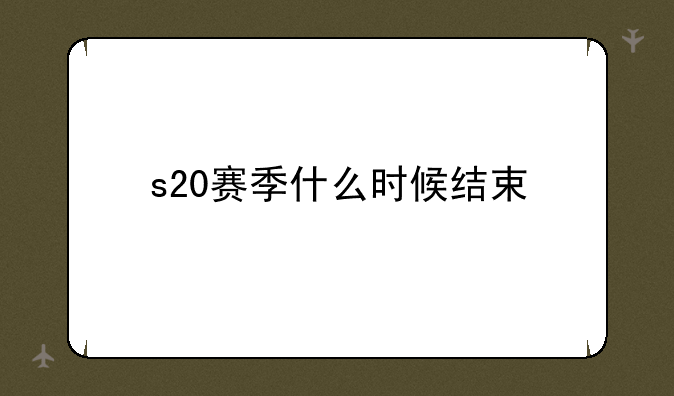 s20赛季什么时候结束